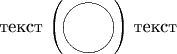 текст $\left(\setlength{\unitlength}{1mm}\parbox{28}{\begin{picture}(10,10)\put(5,5){\circle{10}}\end{picture}}\right)$ текст