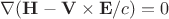\nabla(\mathbf{H}-\mathbf{V}\times\mathbf{E}/c)=0