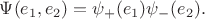 $\Psi(e_1,e_2)=\psi_+(e_1)\psi_-(e_2).$ $\Psi(e_1,e_2)=\psi_+(e_1)\psi_-(e_2).$