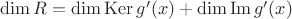 $\operatorname{dim} R = \operatorname{dim} \operatorname{Ker} g'(x) + \operatorname{dim} \operatorname{Im} g'(x)$