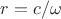 $r=c/\omega$
