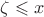 $\zeta \leqslant x$
