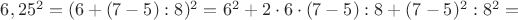 $6,25^2=(6+(7-5):8)^2=6^2+2\cdot 6 \cdot (7-5):8+(7-5)^2:8^2=$