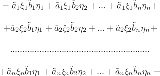 $$\begin{matrix}
=\tilde a_1\xi _1\tilde b_1\eta _1  + \tilde a_1\xi _1\tilde b_2 \eta_2 + ... + \tilde a_1\xi _1\tilde b_n\eta_n+\\
\\
+\tilde a_2\xi _2\tilde b_1\eta _1  + \tilde a_2\xi _2\tilde b_2 \eta_2 + ... + \tilde a_2\xi _2\tilde b_n\eta_n+\\
\\
.........................................................\\
\\
+\tilde a_n\xi _n\tilde b_1\eta _1  + \tilde a_n\xi _n\tilde b_2 \eta_2 + ... + \tilde a_n\xi _n\tilde b_n\eta_n=\\
\end{matrix}$$