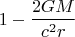 $$\[
1 - \frac{{2GM}}
{{c^2 r}}
\]
$$