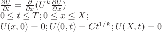 $\\ \frac{\partial U}{\partial t} = \frac{\partial }{\partial x}(U^{k} \frac{\partial U}{\partial x})\\
0 \le t \le T; 0 \le x \le X; \\
U(x,0) = 0; U(0,t) = Ct^{1/k}; U(X, t) = 0
$