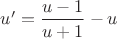 ${u}'=\dfrac{u-1}{u+1}-u$