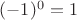 $(-1)^0 = 1$