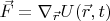 $\vec{F} = \nabla_{\vec{r}} U(\vec{r}, t)$