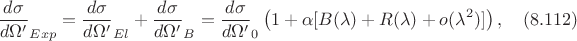 $$\frac{d\sigma}{d\Omega '}_{Exp}=\frac{d\sigma}{d\Omega '}_{El}+\frac{d\sigma}{d\Omega '}_{B}=\frac{d\sigma}{d\Omega '}_0\left(1+\alpha[B(\lambda)+R(\lambda)+o(\lambda^2)] \right), \quad (8.112)$$