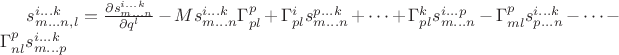$s^{i \dots k}_{m \dots n , l} = \frac{\partial s^{i \dots k}_{m \dots n}}{\partial q^l} - M s^{i \dots k}_{m \dots n} \Gamma^{p}_{pl} + \Gamma^{i}_{pl} s^{p \dots k}_{m \dots n} + \dots + \Gamma^{k}_{pl} s^{i \dots p}_{m \dots n} - \Gamma^{p}_{ml} s^{i \dots k}_{p \dots n} - \dots - \Gamma^{p}_{nl} s^{i \dots k}_{m \dots p}$