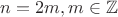 $n = 2m, m \in \mathbb{Z}$