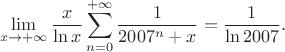 $$\lim_{x\to+\infty}{\frac{x}{\ln x}\sum_{n=0}^{+\infty}{\frac{1}{2007^{n}+x}}}=\frac{1}{\ln 2007}.$$