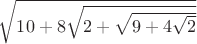 $\sqrt{10+8\sqrt{2+\sqrt{9+4\sqrt{2}}}}$