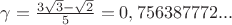 $\gamma=\frac {3 \sqrt3 -\sqrt 2} {5}= 0,756387772...$