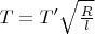 $T=T' \sqrt \frac {R} {l} $