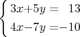 $\left\{ \begin{alignedat}{3}3x & + & 5y & = & 13\\
4x & - & 7y & = & -10
\end{alignedat}
\right.$