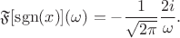 $$
\mathfrak F [\operatorname{sgn} (x)](\omega) = -\dfrac{1}{\sqrt{2\pi}} \dfrac{2 i}{\omega}.
$$