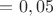 $= 0,05$