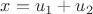 $x=u_1+u_2$