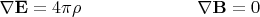 $\begin{array}{ll}{\mkern 180mu} &\\ \displaystyle \nabla\mathbf{E}=4\pi\rho&\displaystyle \nabla\mathbf{B}=0\end{array}$