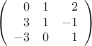 $$\left(\begin{array}{rrr}0&1&2\\3&1&-1\\-3&0&1\end{array}\right)$$