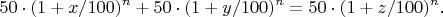 $$50 \cdot (1 + x/100)^n + 50 \cdot (1 + y/100)^n = 50 \cdot (1 + z/100)^n .&&