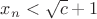 $x_n<\sqrt{c}+1$