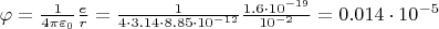 $\varphi=\frac{1}{4\pi\varepsilon_0}\frac{e}{r}=\frac{1}{4\cdot3.14\cdot8.85\cdot10^{-12}}\frac{1.6\cdot10^{-19}}{10^{-2}}=0.014\cdot10^{-5}$