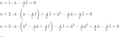 $\[
\begin{gathered}
  n = 1:\hat a - \mathop A\limits_1 \hat 1 = 0 \hfill \\
  n = 2:\hat a \cdot \left( {\hat a - \mathop A\limits_1 \hat 1} \right) + \mathop A\limits_2 \hat 1 = \hat a^2  - \mathop A\limits_1 \hat a + \mathop A\limits_2 \hat 1 = 0 \hfill \\
  n = 3:\hat a \cdot \left( {\hat a^2  - \mathop A\limits_1 \hat a + \mathop A\limits_2 \hat 1} \right) - \mathop A\limits_3 \hat 1 = \hat a^3  - \mathop A\limits_1 \hat a^2  + \mathop A\limits_2 \hat a - \mathop A\limits_3 \hat 1 = 0 \hfill \\
  ... \hfill \\ 
\end{gathered} 
\]
$