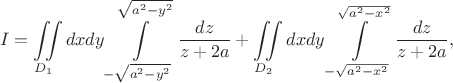 $$
I=\iint\limits_{D_1}dxdy \int\limits_{-\sqrt{a^2-y^2}}^{\sqrt{a^2-y^2}} \frac{dz}{z+2a}+\iint\limits_{D_2}dxdy \int\limits_{-\sqrt{a^2-x^2}}^{\sqrt{a^2-x^2}} \frac{dz}{z+2a},
$$