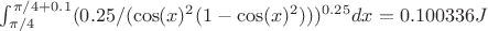 $ \int_{ \pi/4}^{\pi/4+0.1} (0.25/(\cos(x)^2 (1-\cos(x)^2)))^{0.25} dx = 0.100336 J$