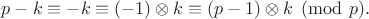 $p-k\equiv -k\equiv(-1)\otimes k\equiv(p-1)\otimes k\pmod{p}.$