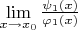 $\lim\limits_{x \to x_0}\frac{ \psi_ {1} (x)}{ \varphi_ {1} (x)}$