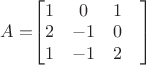 $A=$\begin{bmatrix}
 1&  0& 1& \\
 2&  -1& 0& \\
 1&  -1& 2&
\end{bmatrix}$$