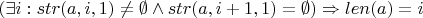 $( \exists i: str(a, i, 1) \ne \emptyset \wedge str(a, i + 1, 1) = \emptyset ) \Rightarrow len(a) = i$