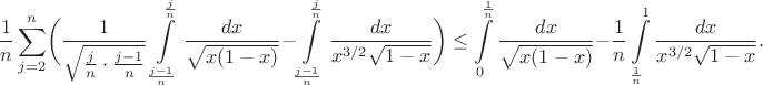 $$
\frac{1}{n}\sum\limits_{j=2}^n \biggl( \frac{1}{\sqrt{\frac{j}{n}\cdot\frac{j-1}{n}}} \int\limits_{\frac{j-1}{n}}^{\frac{j}{n}} \frac{dx}{\sqrt{x(1-x)}} - \int\limits_{\frac{j-1}{n}}^{\frac{j}{n}} \frac{dx}{x^{3/2}\sqrt{1-x}}\biggr) \leq \int\limits_0^{\frac{1}{n}} \frac{dx}{\sqrt{x(1-x)}} - \frac{1}{n}\int\limits_{\frac{1}{n}}^1 \frac{dx}{x^{3/2}\sqrt{1-x}}.
$$