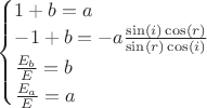 $\begin{cases}
1+b = a\\
-1+b = -a\frac{ \sin(i) \cos(r)}{\sin(r)\cos(i)}\\
\frac{E_b}{E} = b\\
\frac{E_a}{E} = a
\end{cases}$