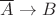 $\overline A \to B$