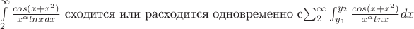 $\int\limits_2^{\infty} \frac{cos(x+x^2)} {x^{\alpha}lnxdx}$ сходится или расходится одновременно с$ \sum\limit_2^{\infty} \int_{y_1}^{y_2} \frac{cos(x+x^2)} {x^{\alpha}lnx}dx$