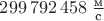 $299\,792\,458\;\frac{\text м}{\text с}$