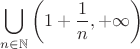 $$\bigcup\limits_{n\in\mathbb{N}}{\left(1+\frac{1}{n},+\infty\right)}$$
