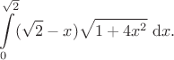 $$
\int \limits_0^{\sqrt{2}} (\sqrt{2} - x) \sqrt{1 + 4x^2} \ \mathrm dx.$$ $$
\int \limits_0^{\sqrt{2}} (\sqrt{2} - x) \sqrt{1 + 4x^2} \ \mathrm dx.$$