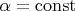 $\alpha=\operatorname{const}$