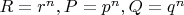 $R=r^n, P=p^n, Q=q^n$