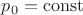$p_0=\operatorname{const}$