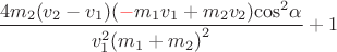 $$\[\frac{{4{m_2}({v_2} - {v_1})(\textcolor{red}{-}{m_1}{v_1} + {m_2}{v_2}){{\cos }^2}\alpha }}{{v_1^2{{({m_1} + {m_2})}^2}}} + 1\]$$
