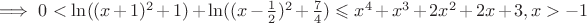 $\implies 0<\ln((x+1)^2 +1)+\ln((x-\frac{1}{2})^2+\frac{7}{4}) \leqslant x^4+x^3+2x^2+2x+3,  x>-1$