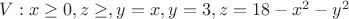 $V: x\ge0, z\ge\0, y=x, y=3,z=18-x^2-y^2$