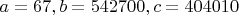 $a=67, b=542700, c=404010$